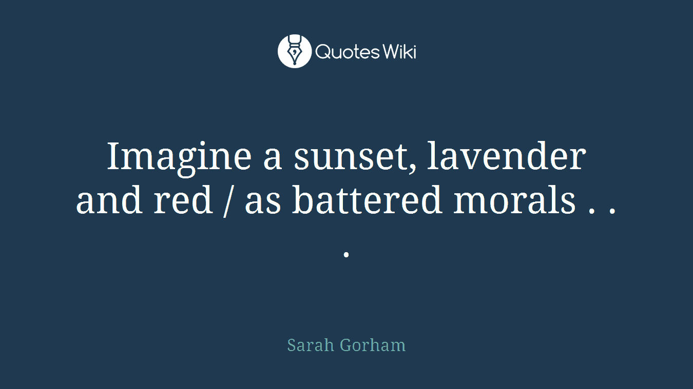 Imagine a sunset, lavender and red / as battered morals . . .
