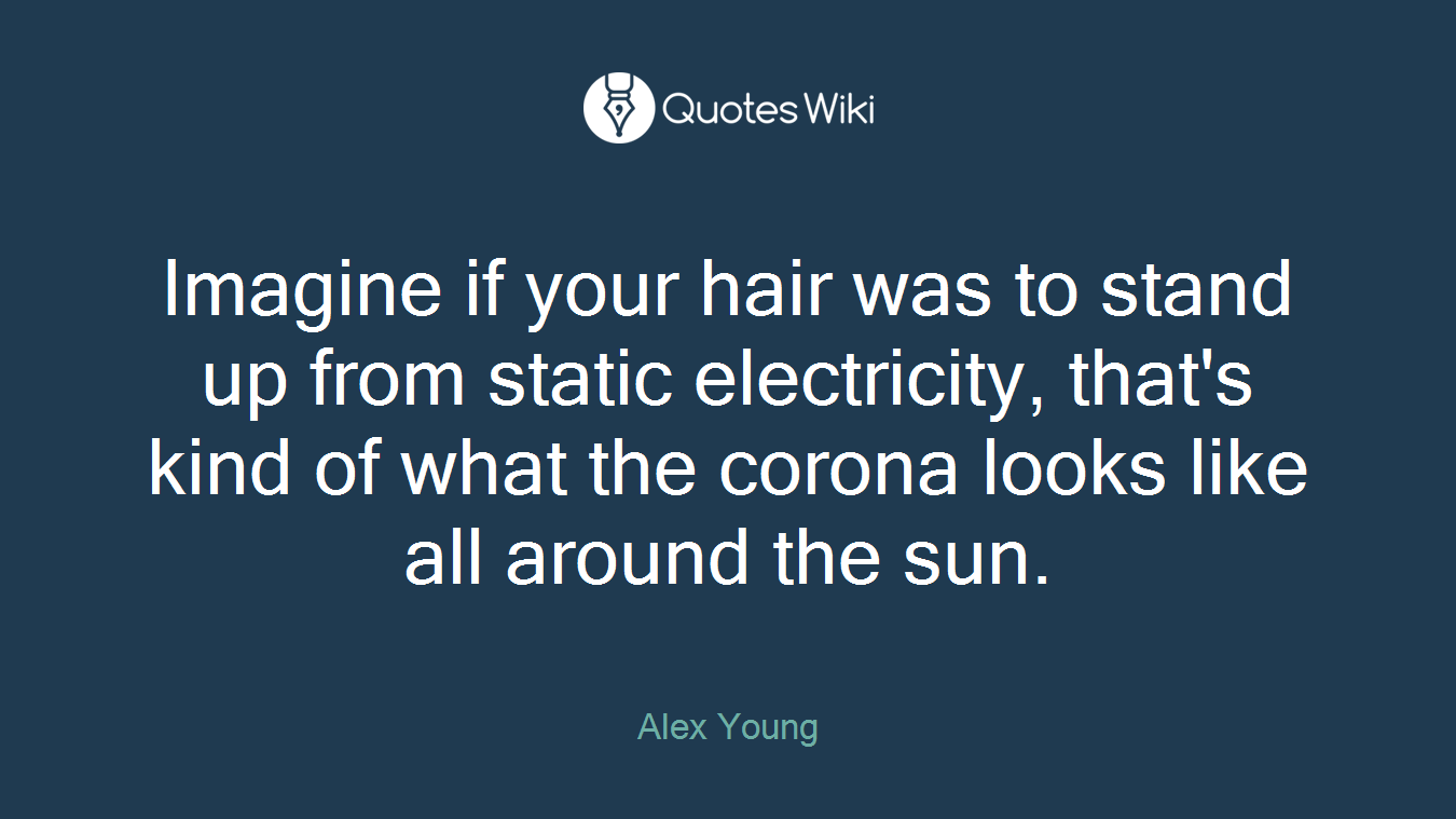 Imagine if your hair was to stand up from static electricity, that's kind of what the corona looks like all around the sun.