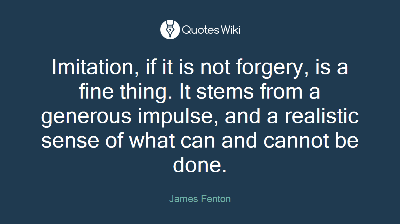 Imitation, if it is not forgery, is a fine thing. It stems from a generous impulse, and a realistic sense of what can and cannot be done.