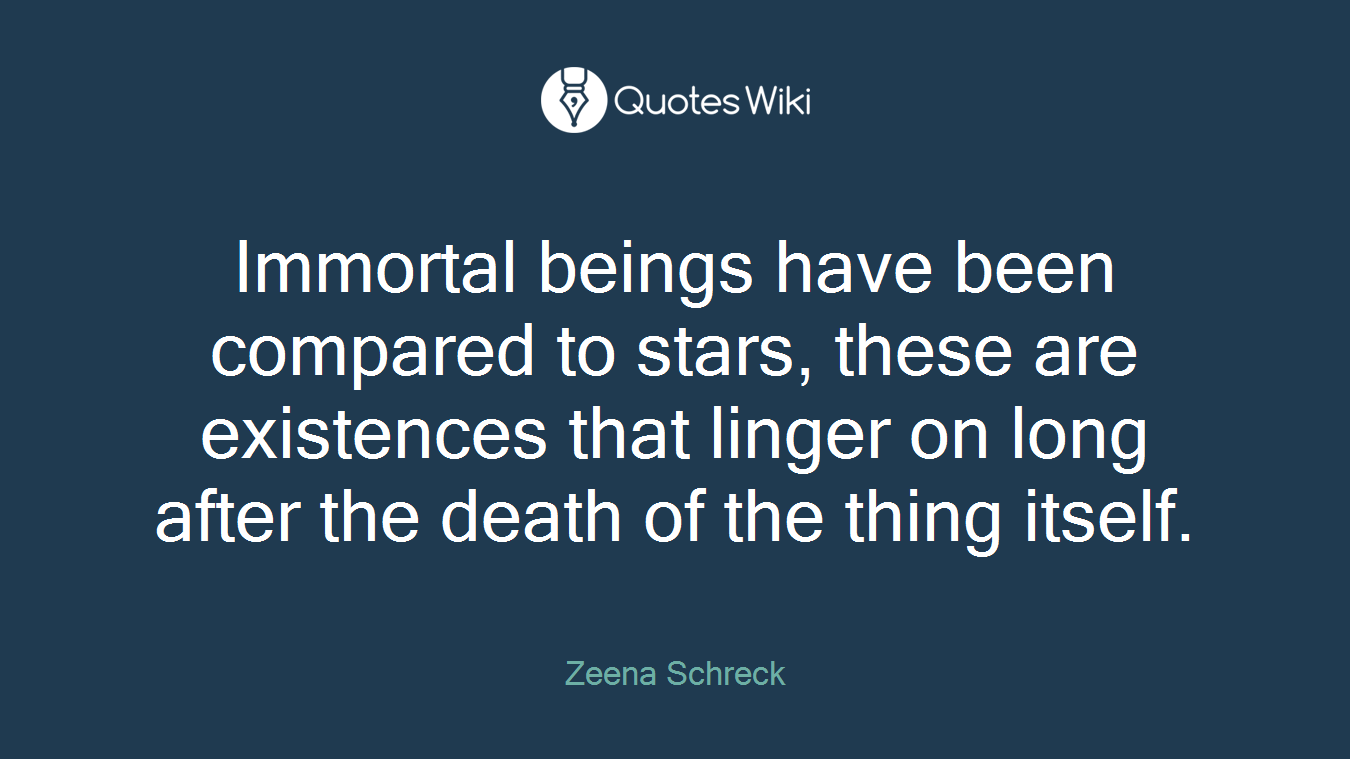 Immortal beings have been compared to stars, these are existences that linger on long after the death of the thing itself.