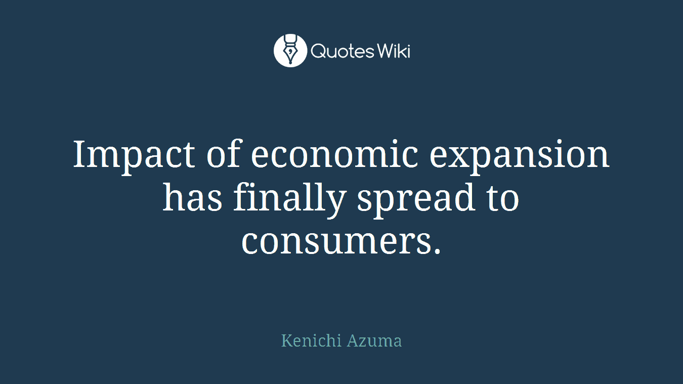 Impact of economic expansion has finally spread to consumers.