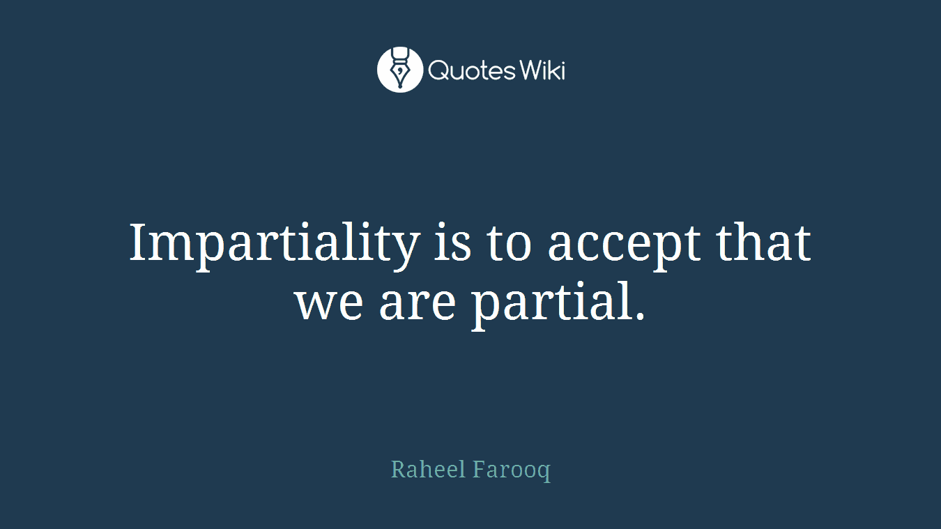 Impartiality is to accept that we are partial.