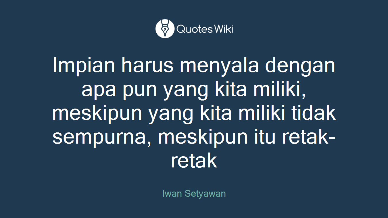 Impian harus menyala dengan apa pun yang kita miliki, meskipun yang kita miliki tidak sempurna, meskipun itu retak-retak