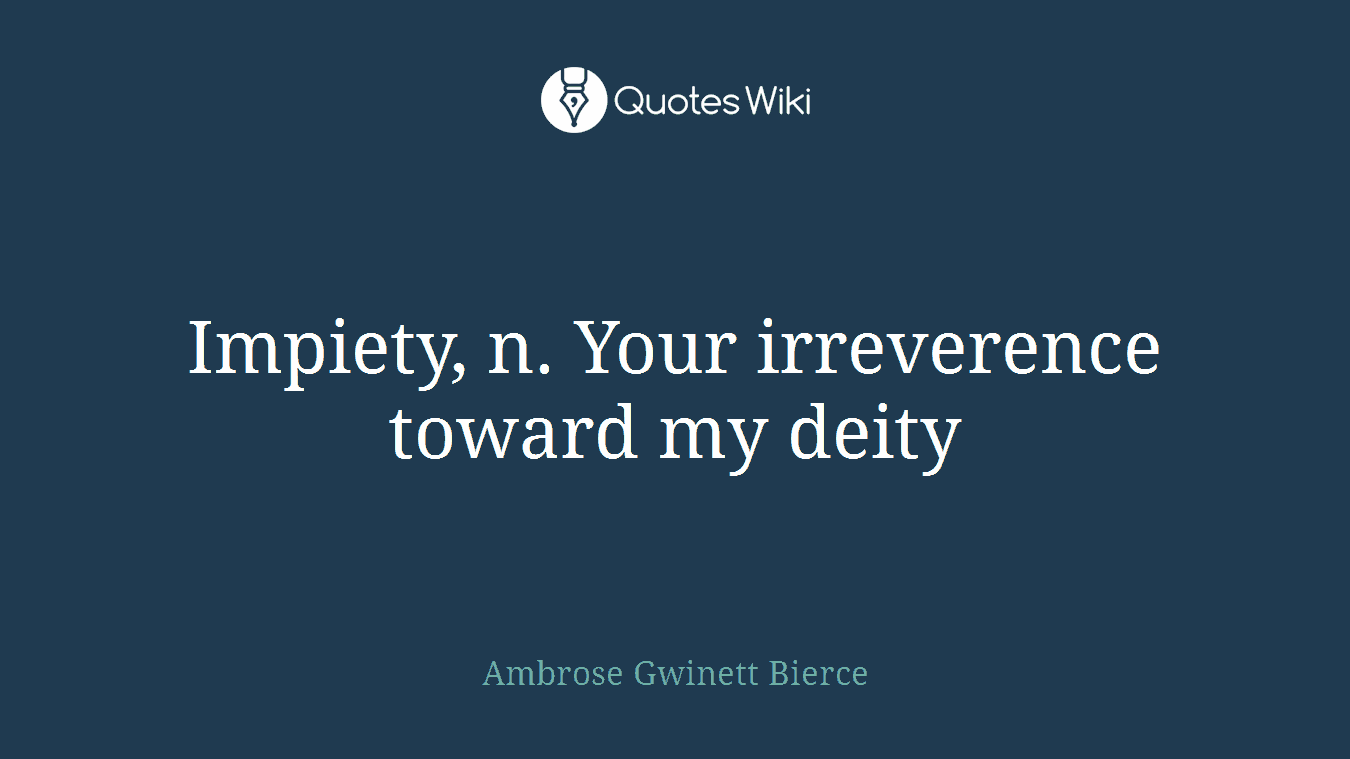 Impiety, n. Your irreverence toward my deity