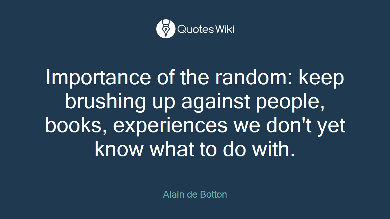 Importance of the random: keep brushing up against people, books, experiences we don't yet know what to do with.