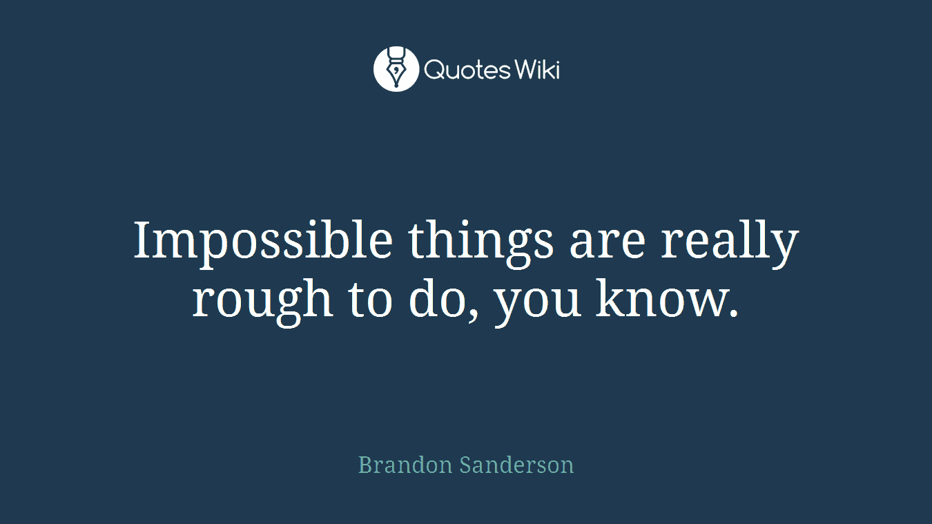 Impossible things are really rough to do, you know.