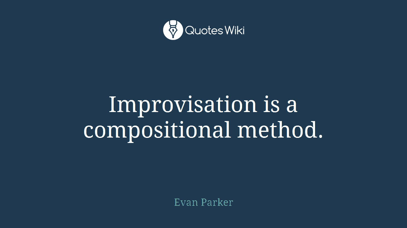Improvisation is a compositional method.