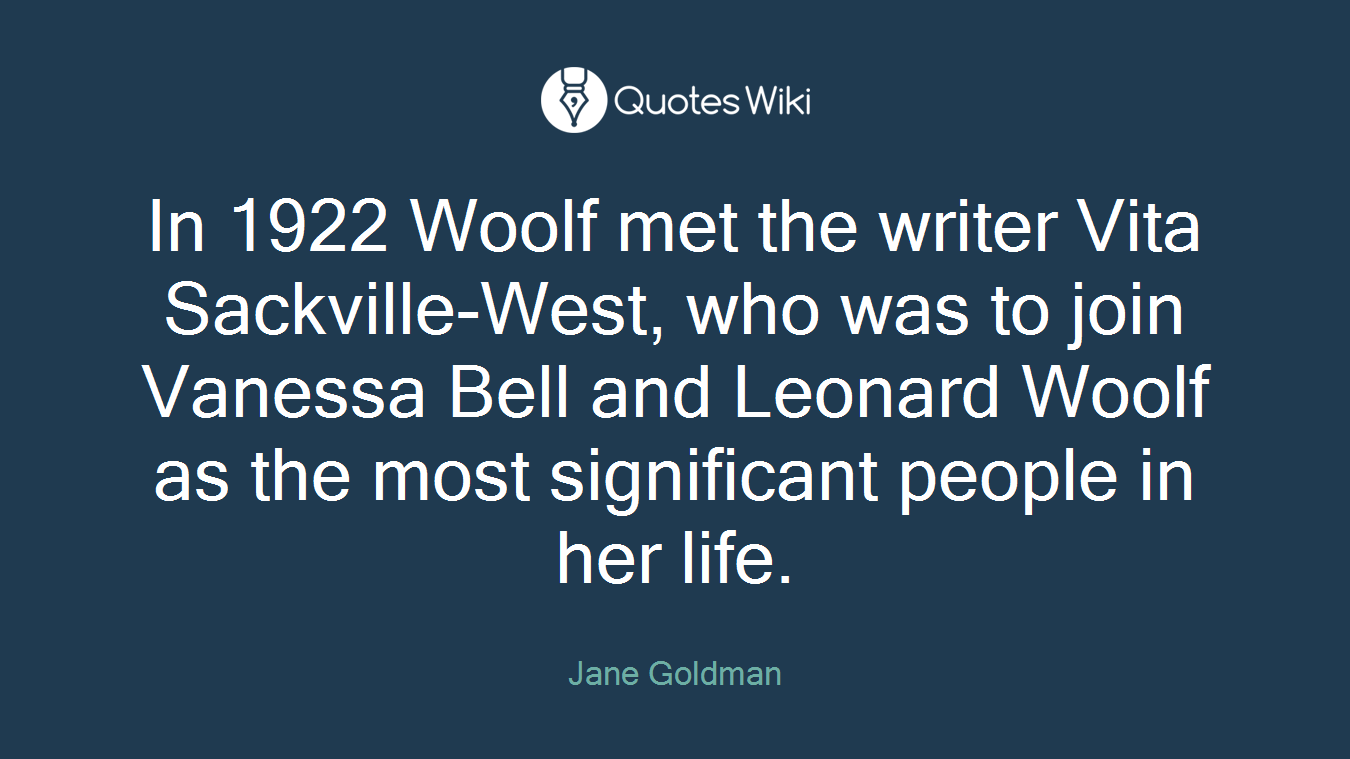 In 1922 Woolf met the writer Vita Sackville-West, who was to join Vanessa Bell and Leonard Woolf as the most significant people in her life.