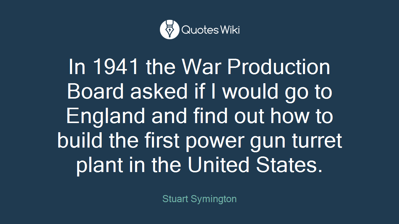 In 1941 the War Production Board asked if I would go to England and find out how to build the first power gun turret plant in the United States.