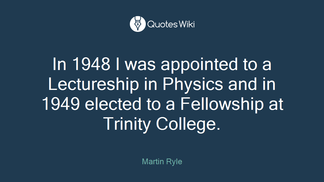 In 1948 I was appointed to a Lectureship in Physics and in 1949 elected to a Fellowship at Trinity College.