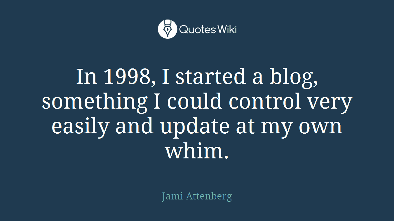 In 1998, I started a blog, something I could control very easily and update at my own whim.