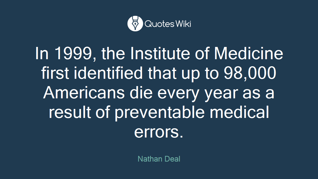 In 1999, the Institute of Medicine first identified that up to 98,000 Americans die every year as a result of preventable medical errors.