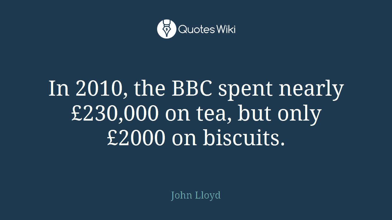 In 2010, the BBC spent nearly £230,000 on tea, but only £2000 on biscuits.
