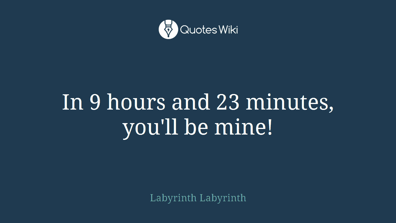 In 9 hours and 23 minutes, you'll be mine!