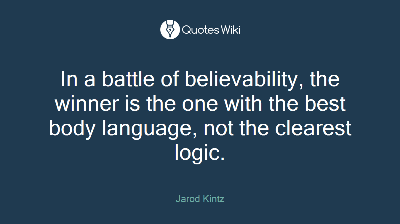 In a battle of believability, the winner is the one with the best body language, not the clearest logic.