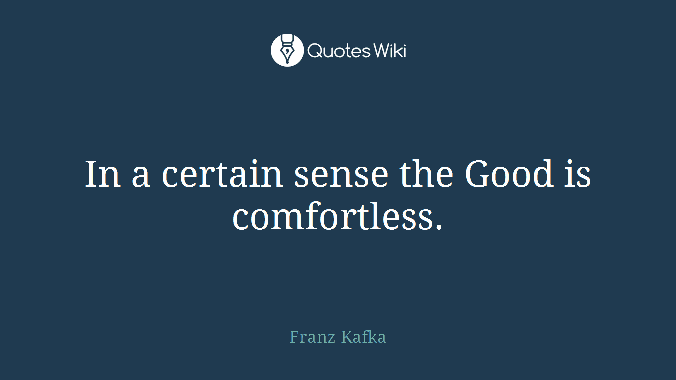 In a certain sense the Good is comfortless.