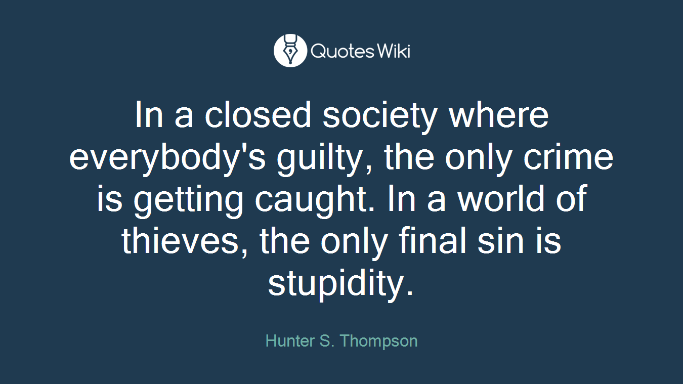 In a closed society where everybody's guilty, the only crime is getting caught. In a world of thieves, the only final sin is stupidity.