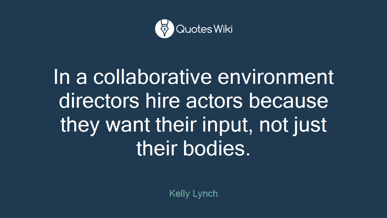In a collaborative environment directors hire actors because they want their input, not just their bodies.