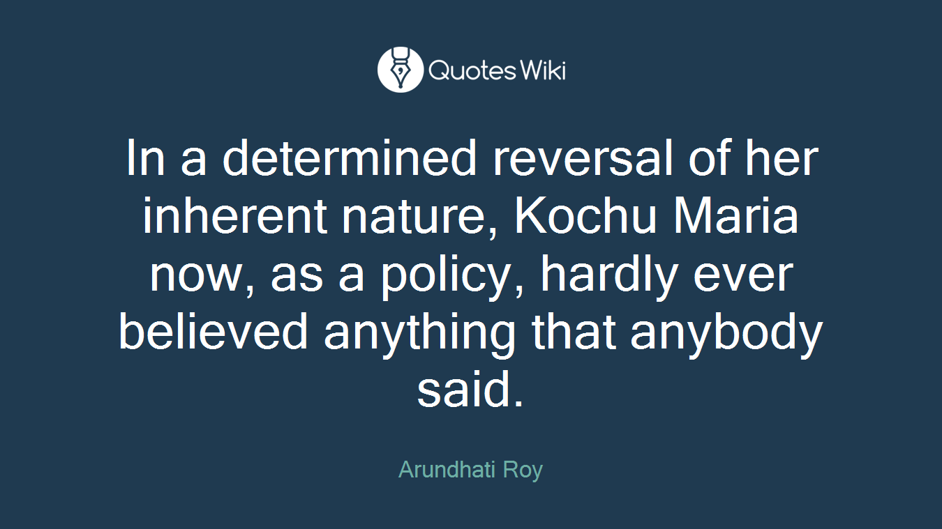 In a determined reversal of her inherent nature, Kochu Maria now, as a policy, hardly ever believed anything that anybody said.