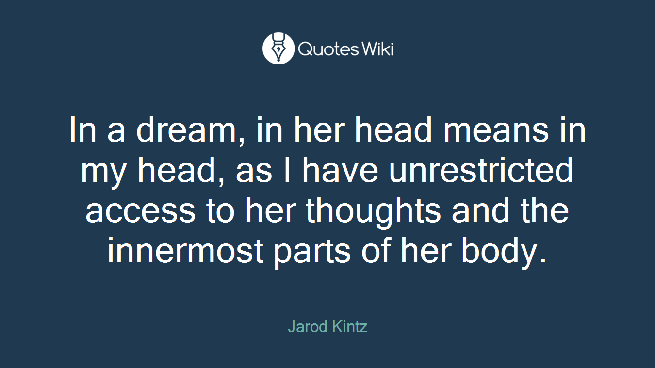 In a dream, in her head means in my head, as I have unrestricted access to her thoughts and the innermost parts of her body.