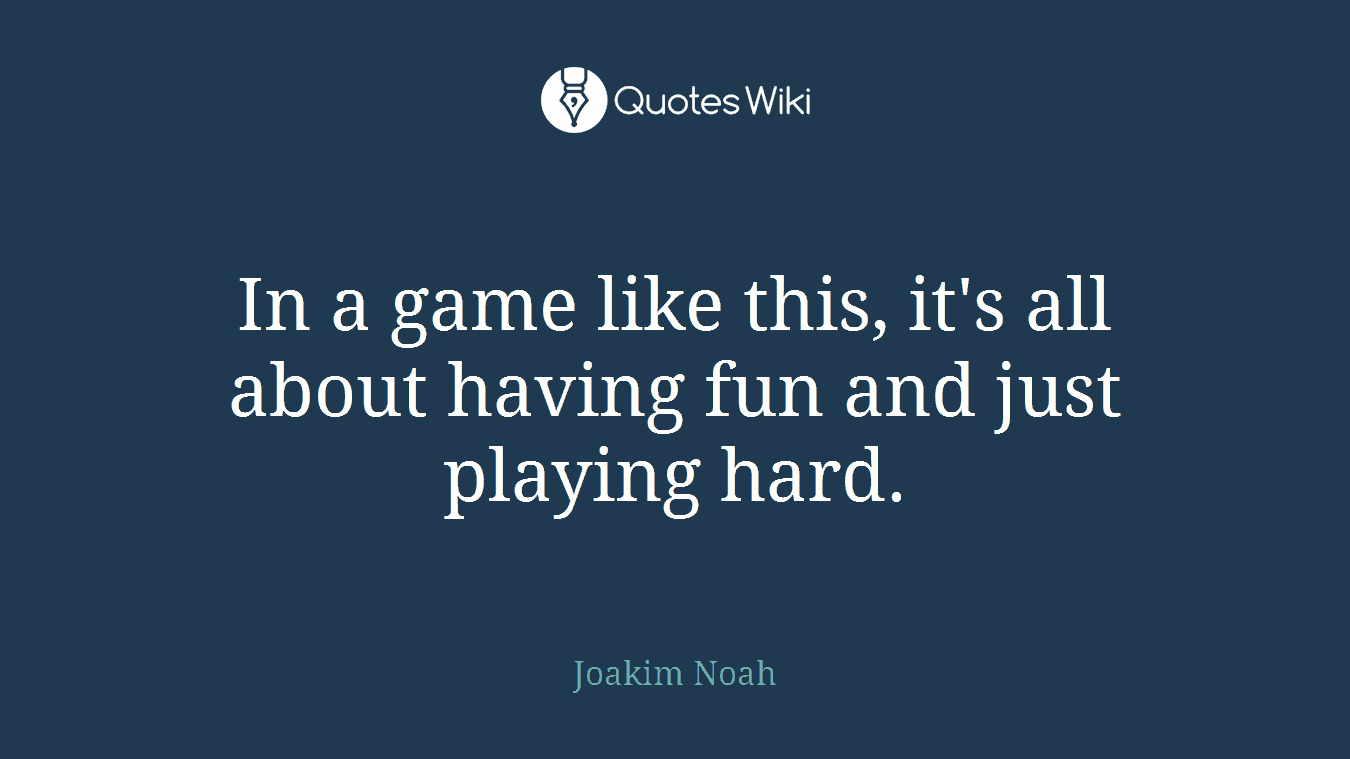 In a game like this, it's all about having fun and just playing hard.