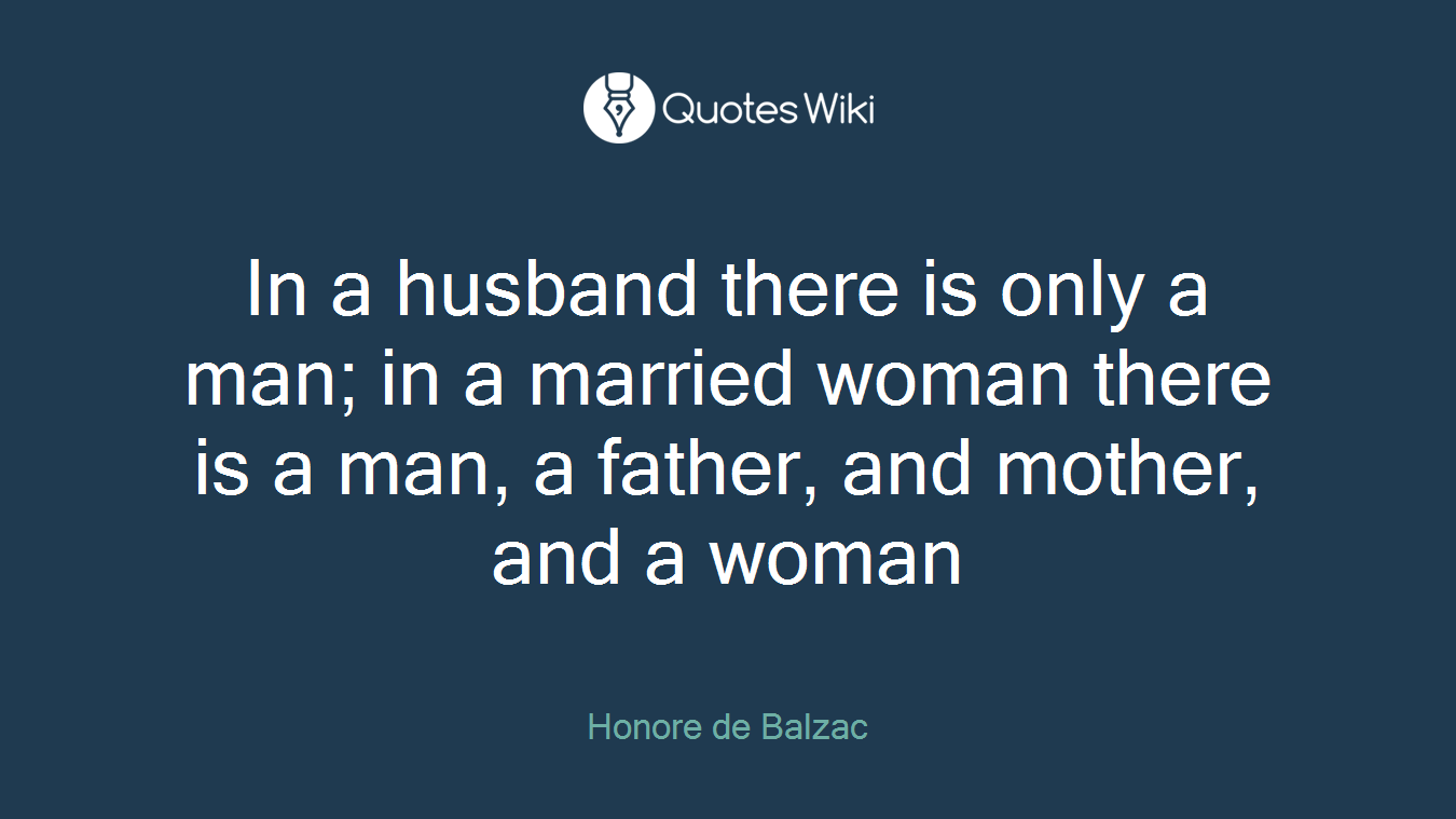 In a husband there is only a man; in a married woman there is a man, a father, and mother, and a woman