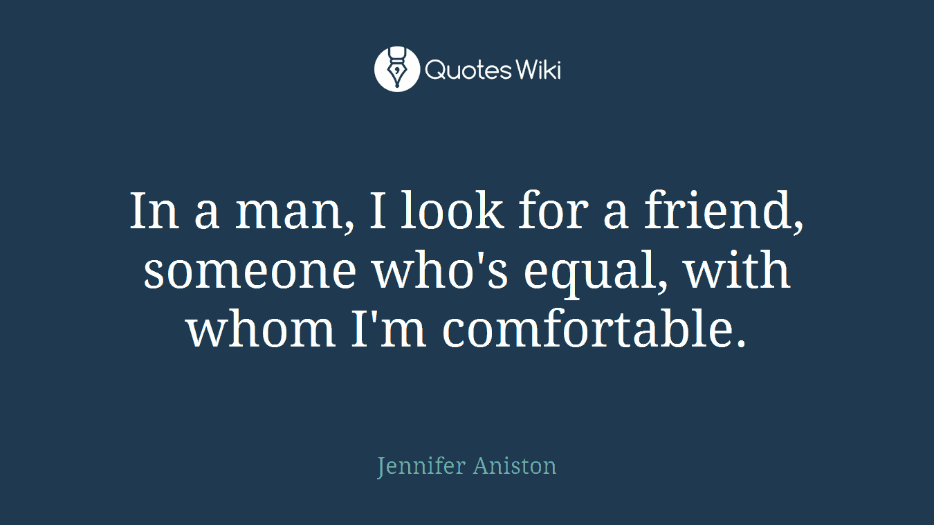 In a man, I look for a friend, someone who's equal, with whom I'm comfortable.
