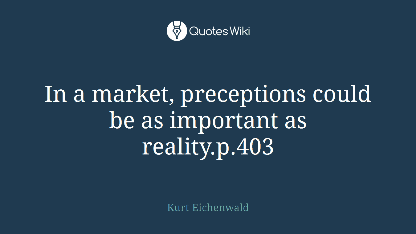In a market, preceptions could be as important as reality.p.403