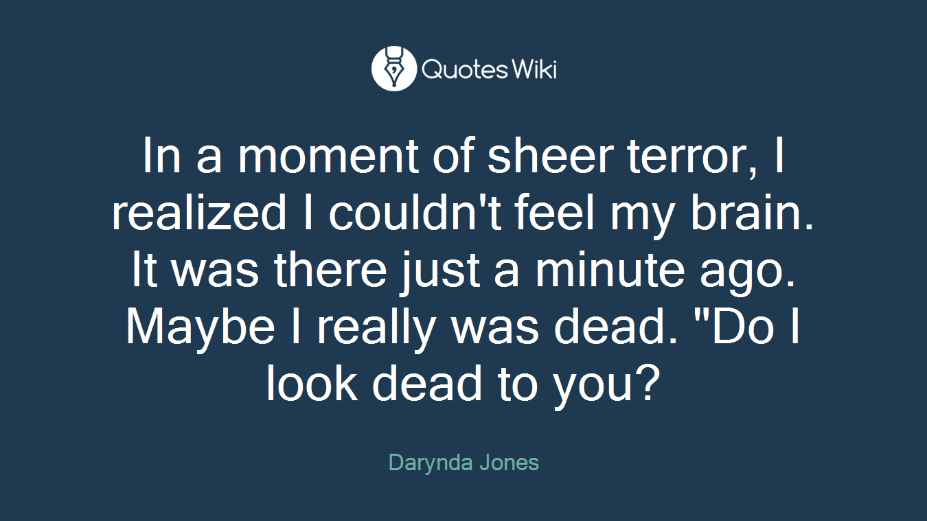 In a moment of sheer terror, I realized I couldn't feel my brain. It was there just a minute ago. Maybe I really was dead. "Do I look dead to you?