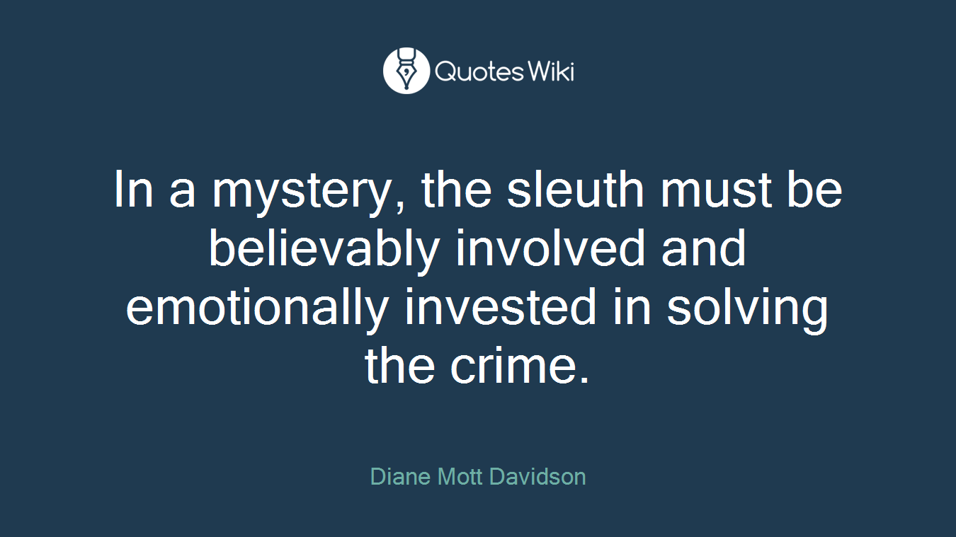 In a mystery, the sleuth must be believably involved and emotionally invested in solving the crime.
