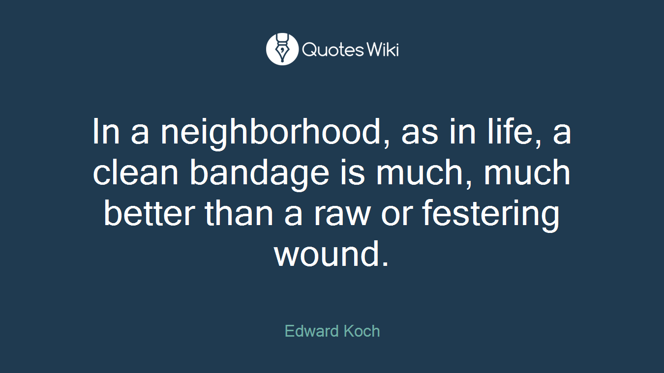 In a neighborhood, as in life, a clean bandage is much, much better than a raw or festering wound.