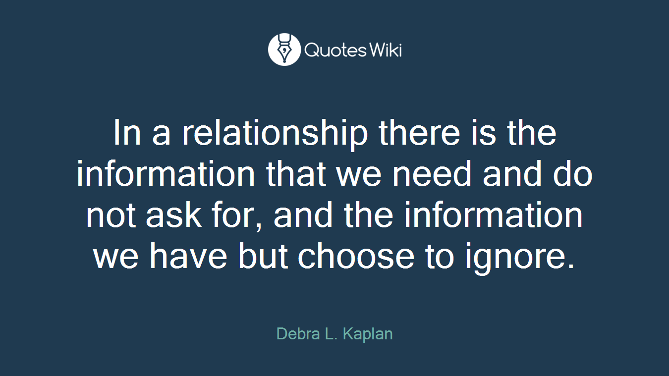 In a relationship there is the information that we need and do not ask for, and the information we have but choose to ignore.