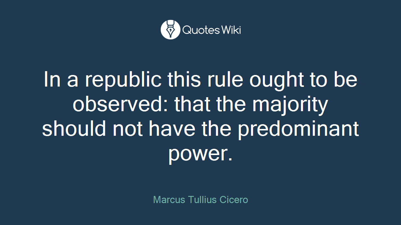 In a republic this rule ought to be observed: that the majority should not have the predominant power.