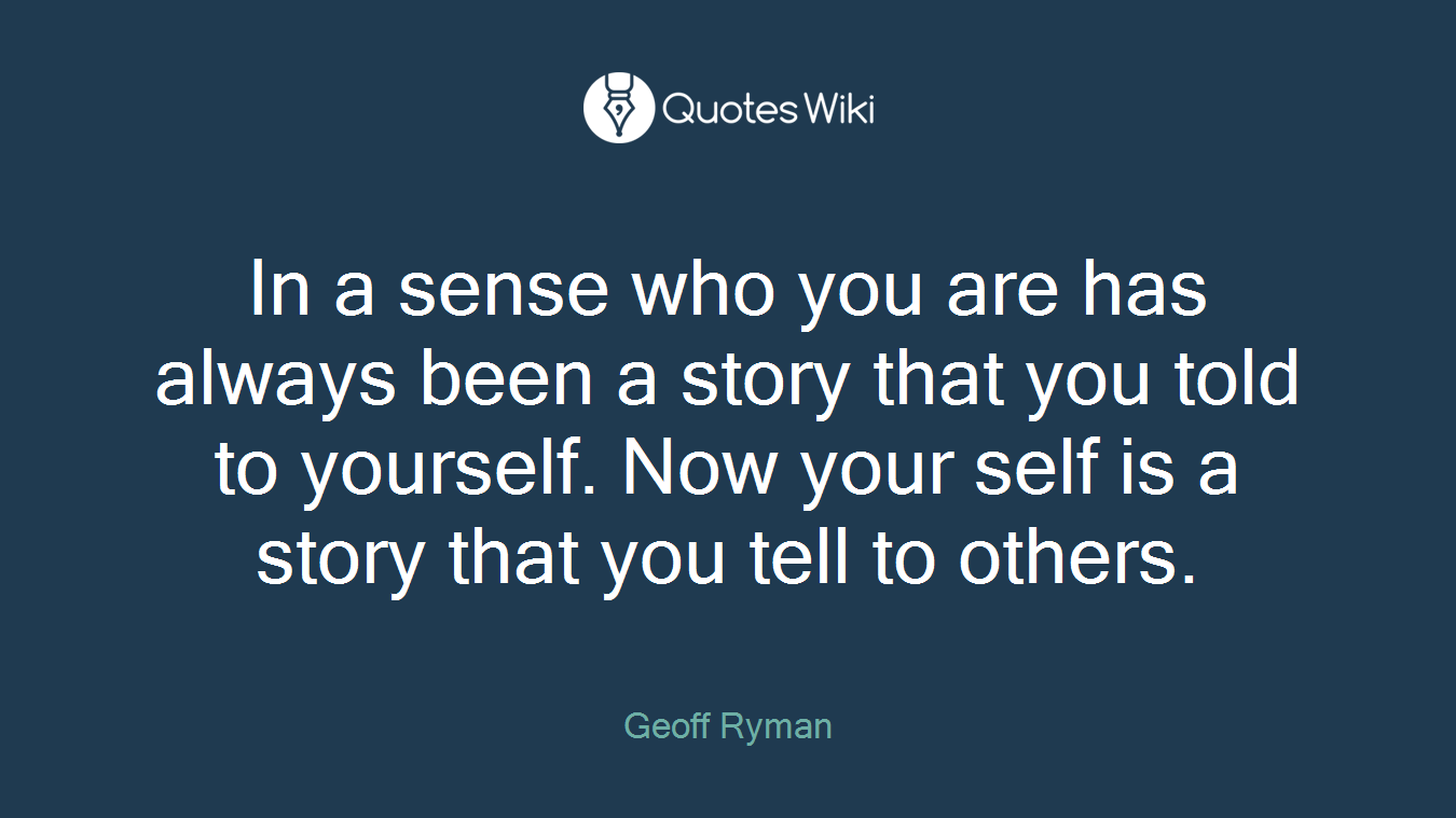 In a sense who you are has always been a story that you told to yourself. Now your self is a story that you tell to others.