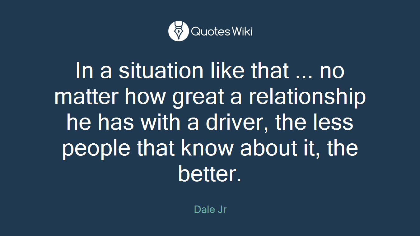 In a situation like that ... no matter how great a relationship he has with a driver, the less people that know about it, the better.