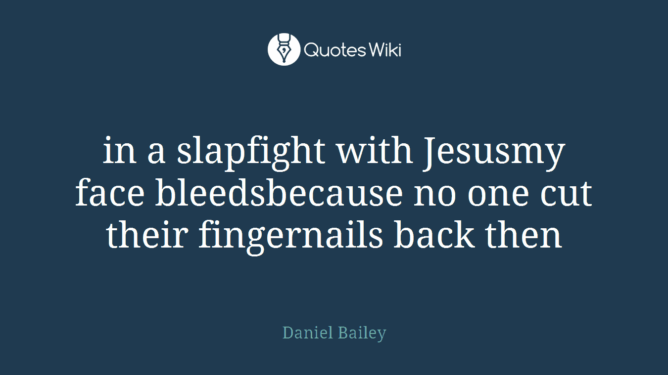 in a slapfight with Jesusmy face bleedsbecause no one cut their fingernails back then