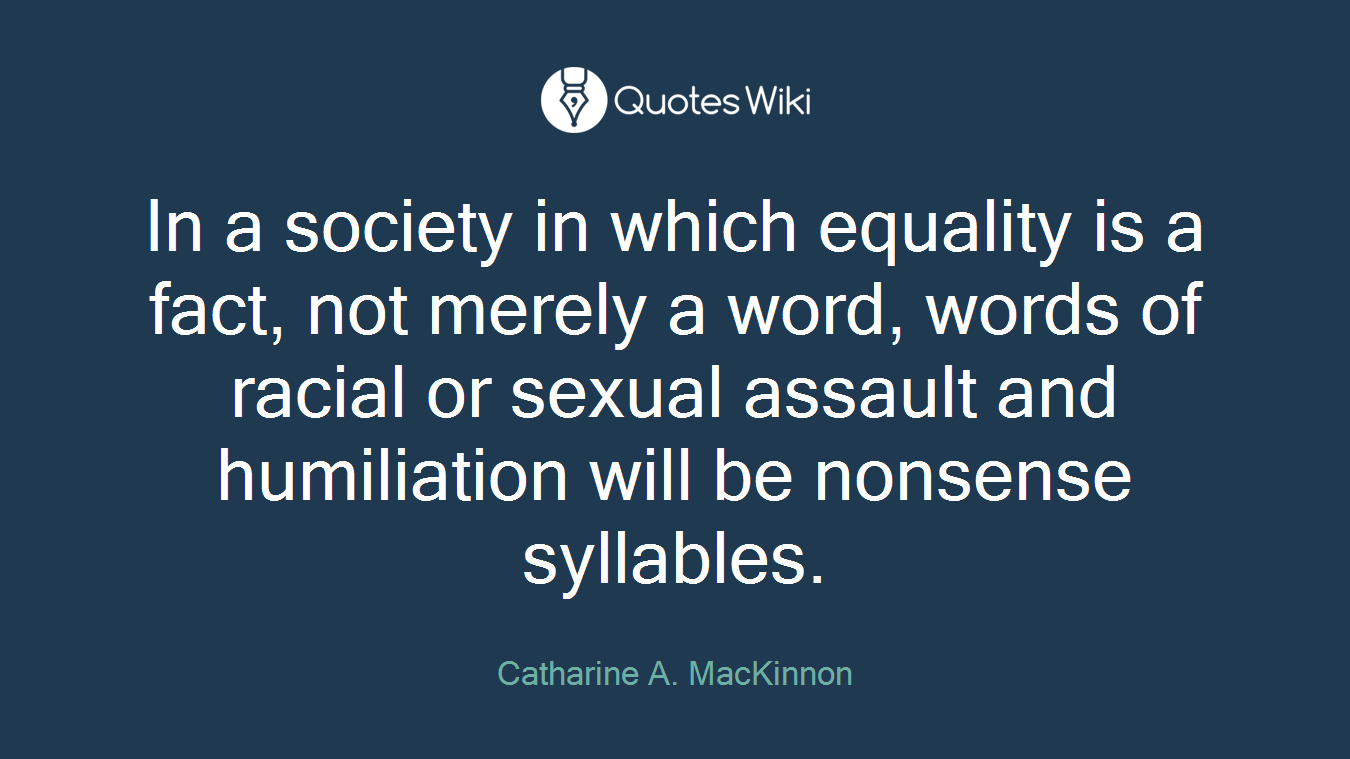 In a society in which equality is a fact, not merely a word, words of racial or sexual assault and humiliation will be nonsense syllables.