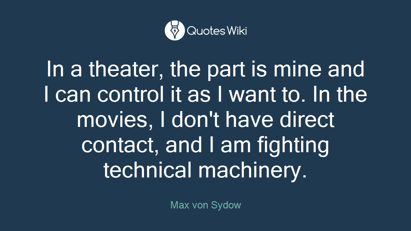 In a theater, the part is mine and I can control it as I want to. In the movies, I don't have direct contact, and I am fighting technical machinery.