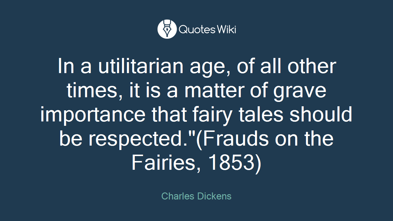 In a utilitarian age, of all other times, it is a matter of grave importance that fairy tales should be respected."(Frauds on the Fairies, 1853)