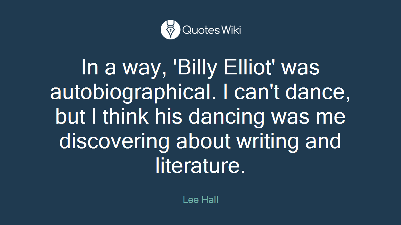 In a way, 'Billy Elliot' was autobiographical. I can't dance, but I think his dancing was me discovering about writing and literature.