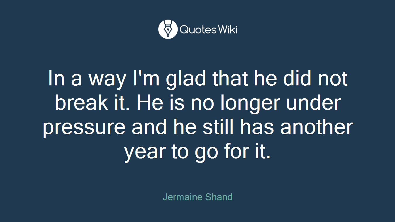 In a way I'm glad that he did not break it. He is no longer under pressure and he still has another year to go for it.