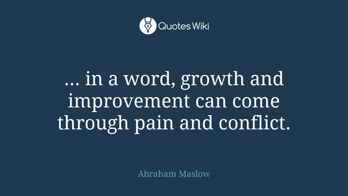 ... in a word, growth and improvement can come through pain and conflict.