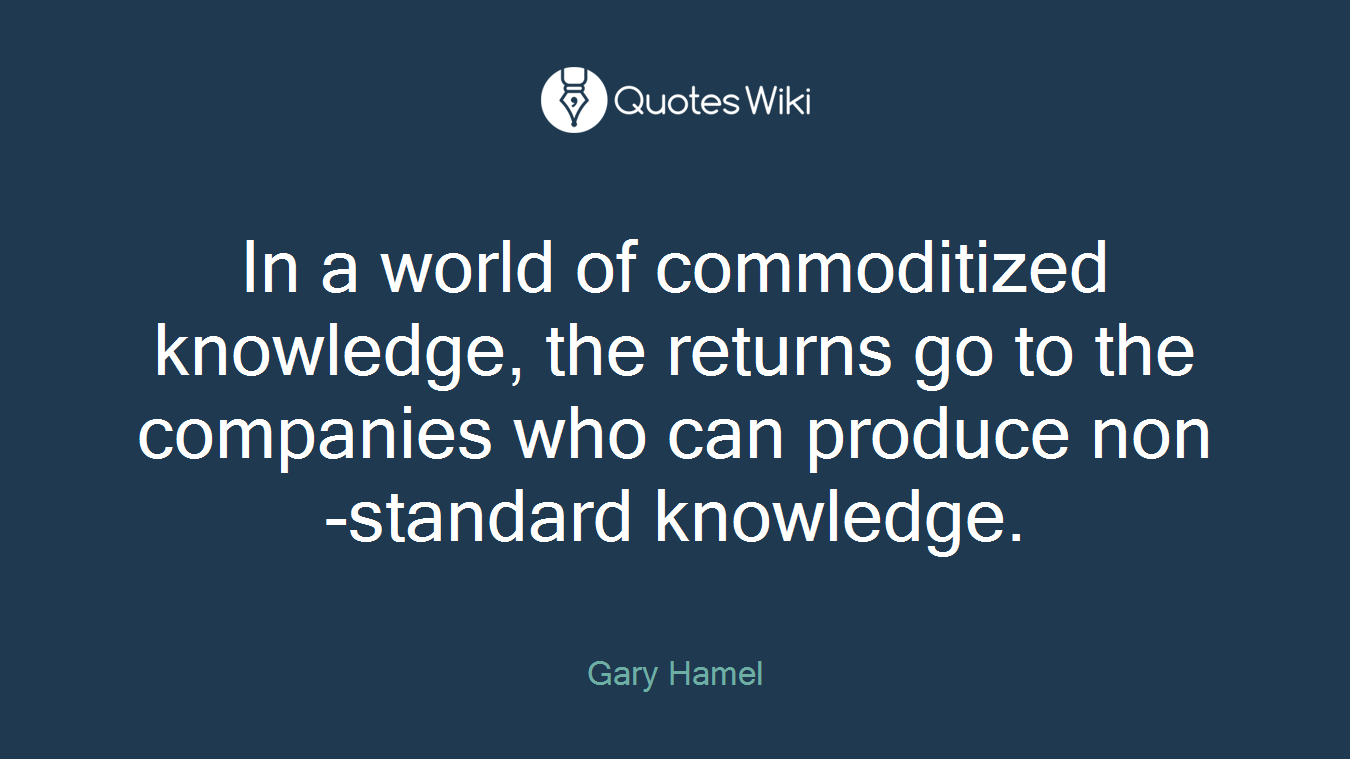 In a world of commoditized knowledge, the returns go to the companies who can produce non-standard knowledge.