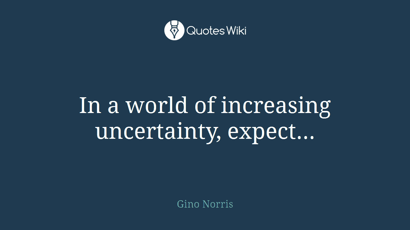 In a world of increasing uncertainty, expect...