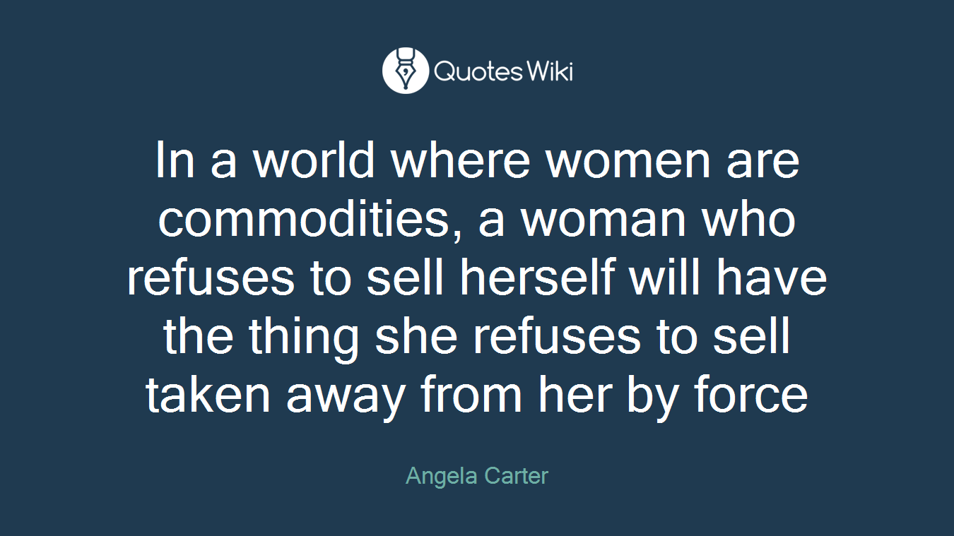 In a world where women are commodities, a woman who refuses to sell herself will have the thing she refuses to sell taken away from her by force