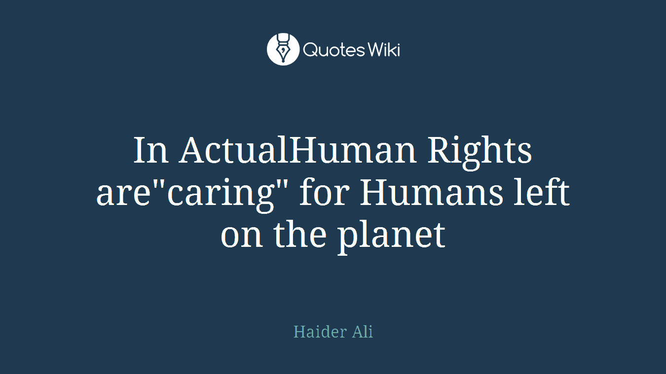 In ActualHuman Rights are"caring" for Humans left on the planet