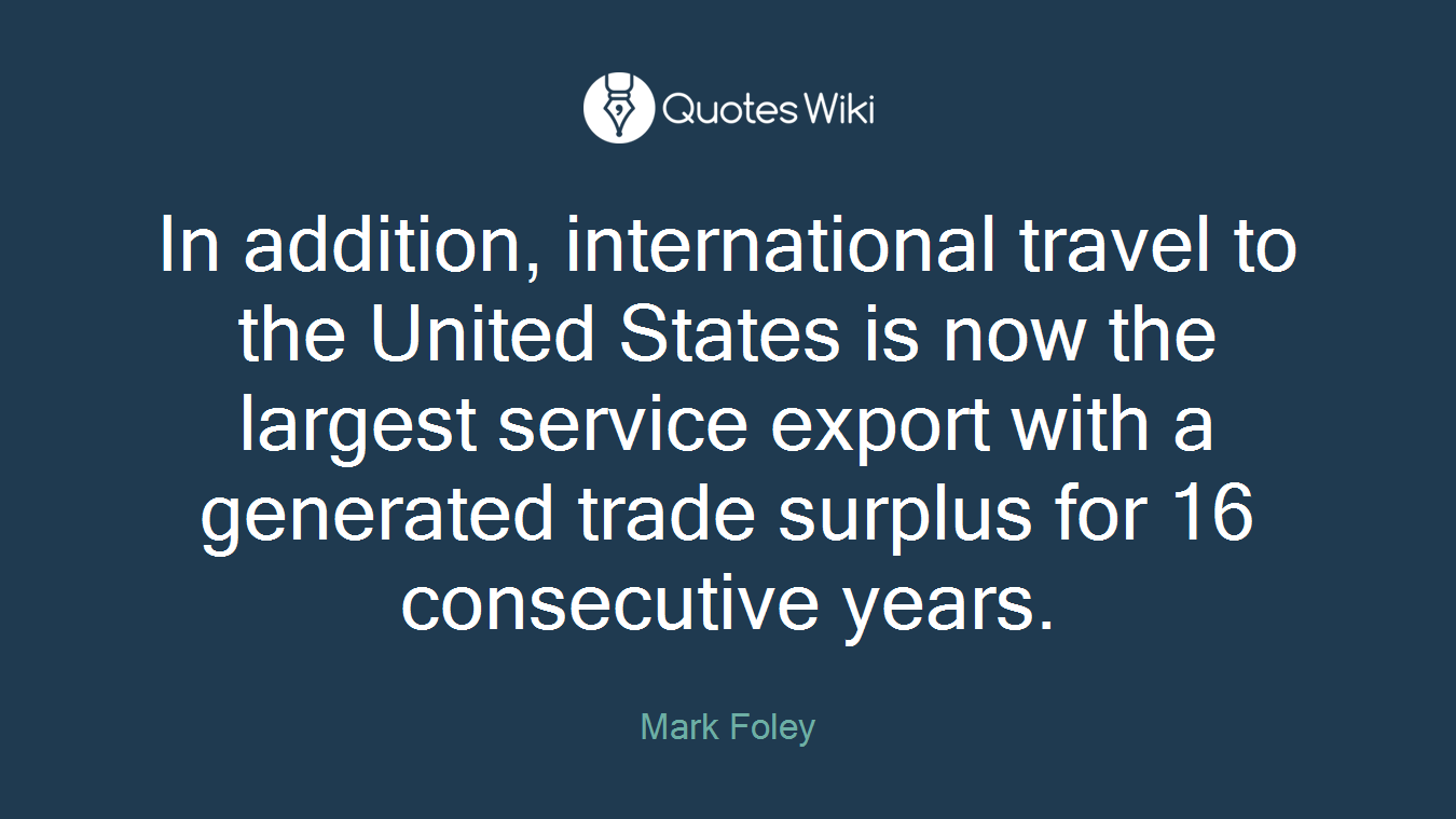 In addition, international travel to the United States is now the largest service export with a generated trade surplus for 16 consecutive years.