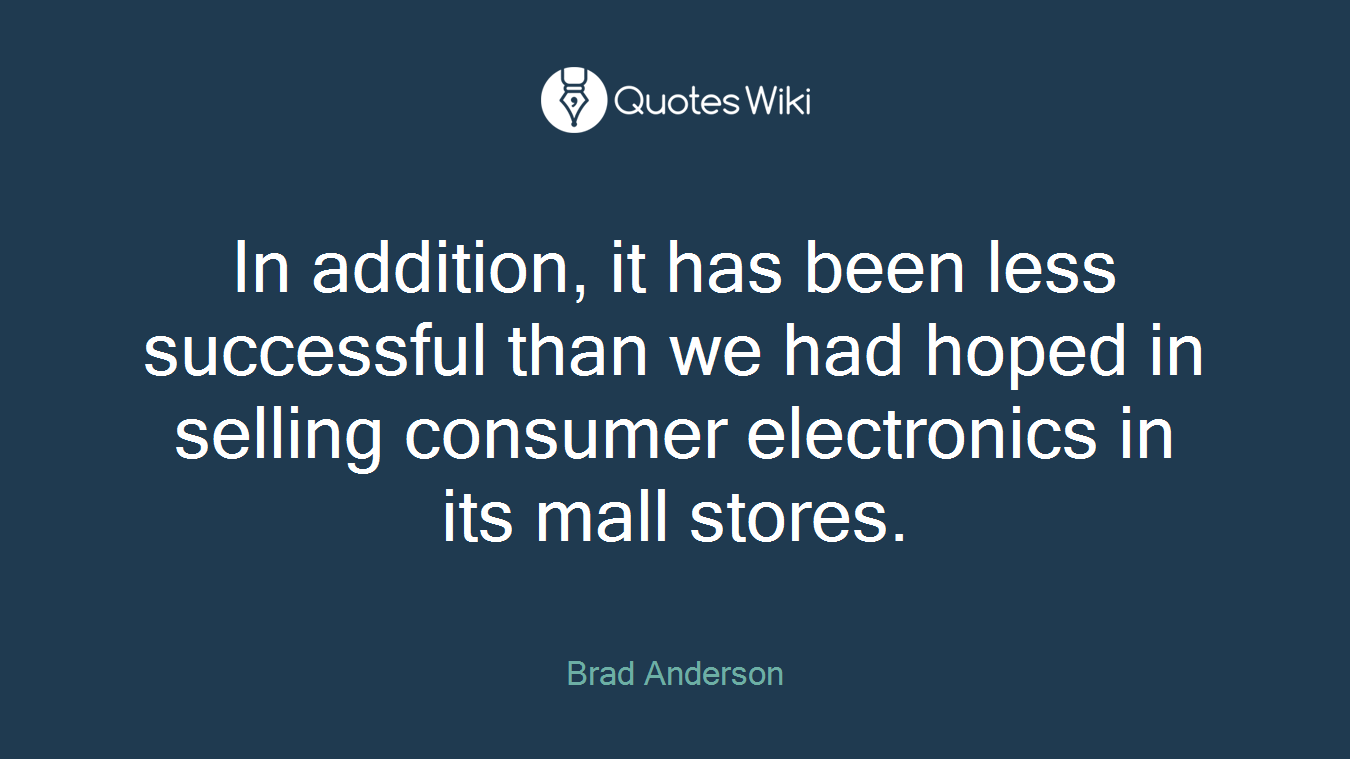 In addition, it has been less successful than we had hoped in selling consumer electronics in its mall stores.