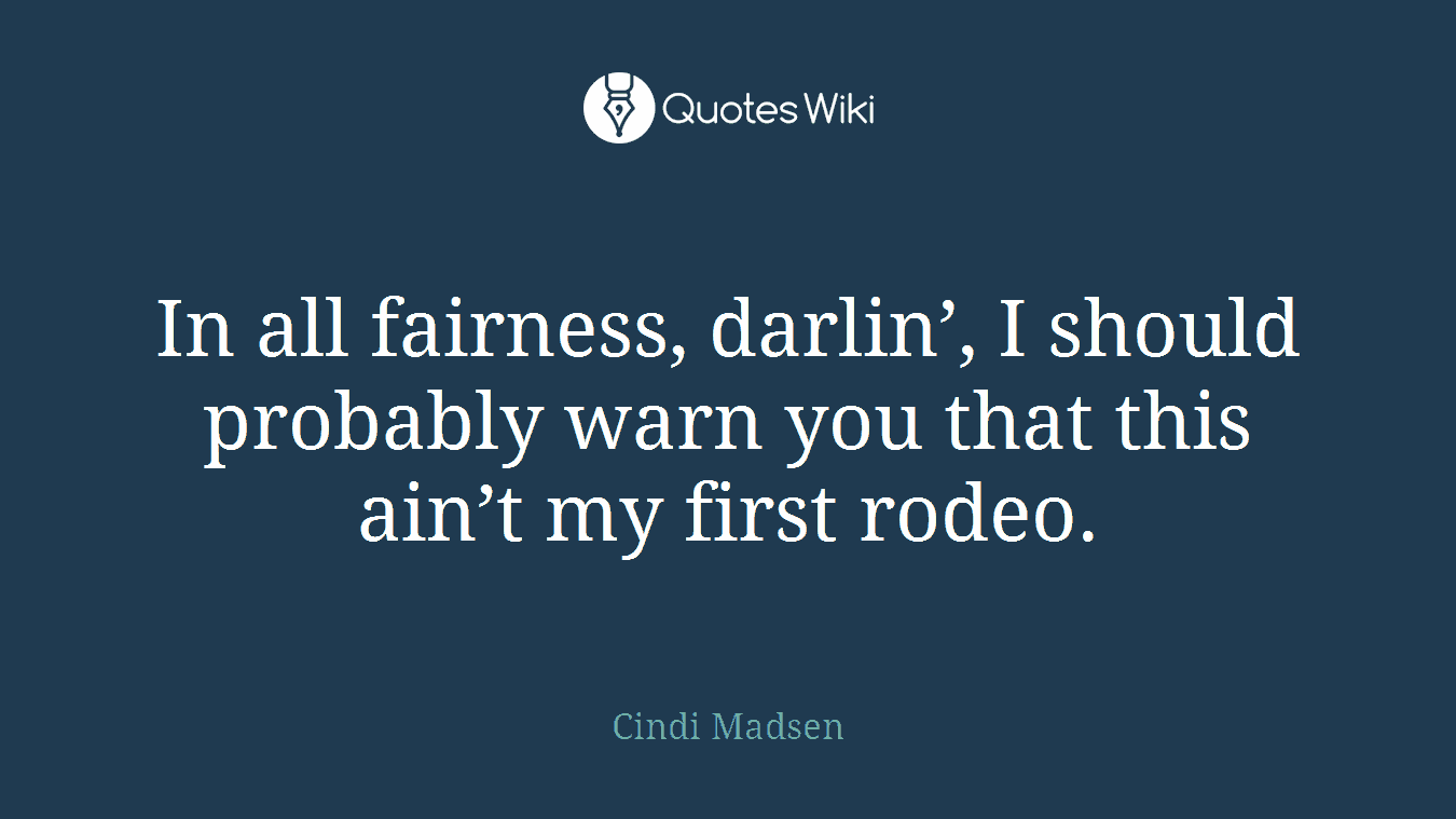 In all fairness, darlin’, I should probably warn you that this ain’t my first rodeo.