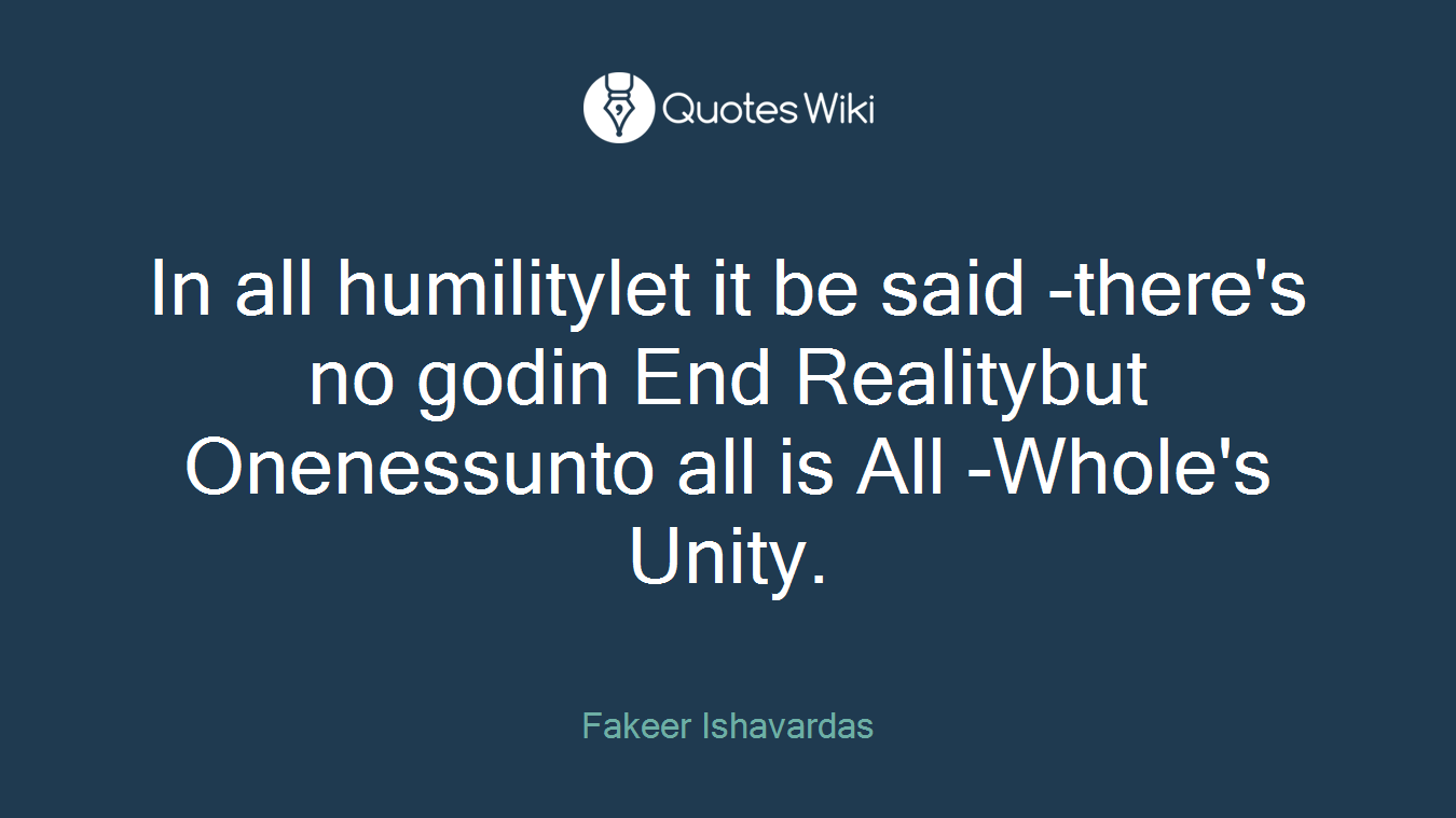 In all humilitylet it be said -there's no godin End Realitybut Onenessunto all is All -Whole's Unity.